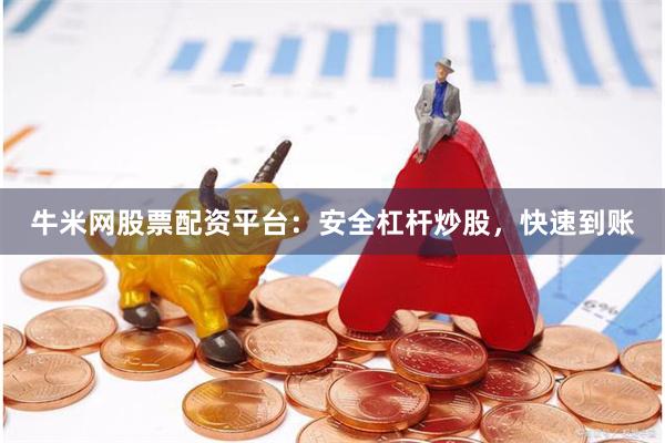 牛米网股票配资平台：安全杠杆炒股，快速到账