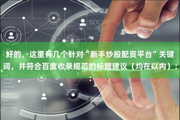 好的，这里有几个针对“新手炒股配资平台”关键词，并符合百度收录规范的标题建议（均在以内）：