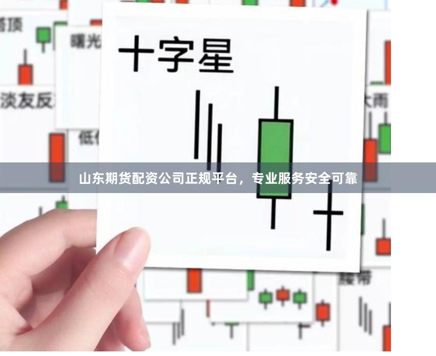 山东期货配资公司正规平台，专业服务安全可靠