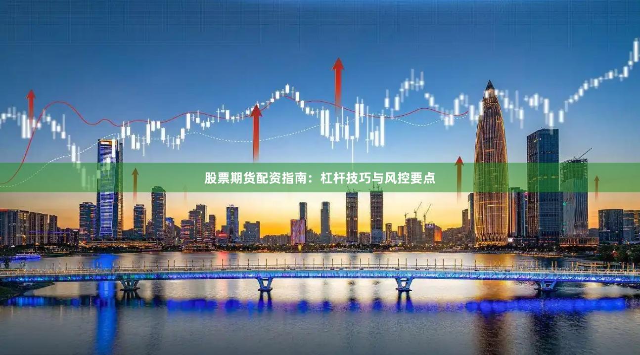 股票期货配资指南：杠杆技巧与风控要点