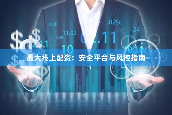 最大线上配资：安全平台与风控指南
