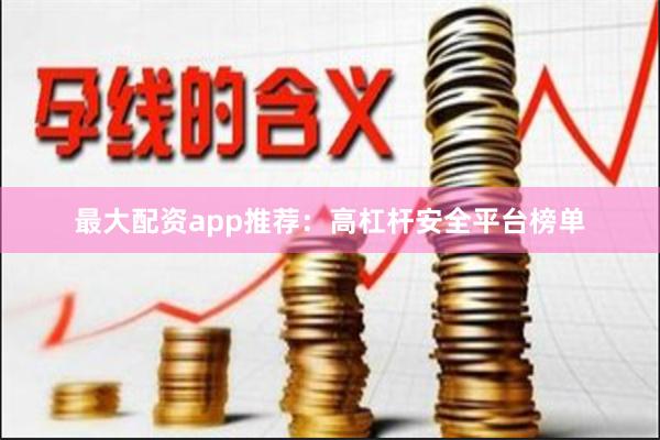 最大配资app推荐：高杠杆安全平台榜单