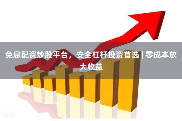 免息配资炒股平台，安全杠杆投资首选 | 零成本放大收益